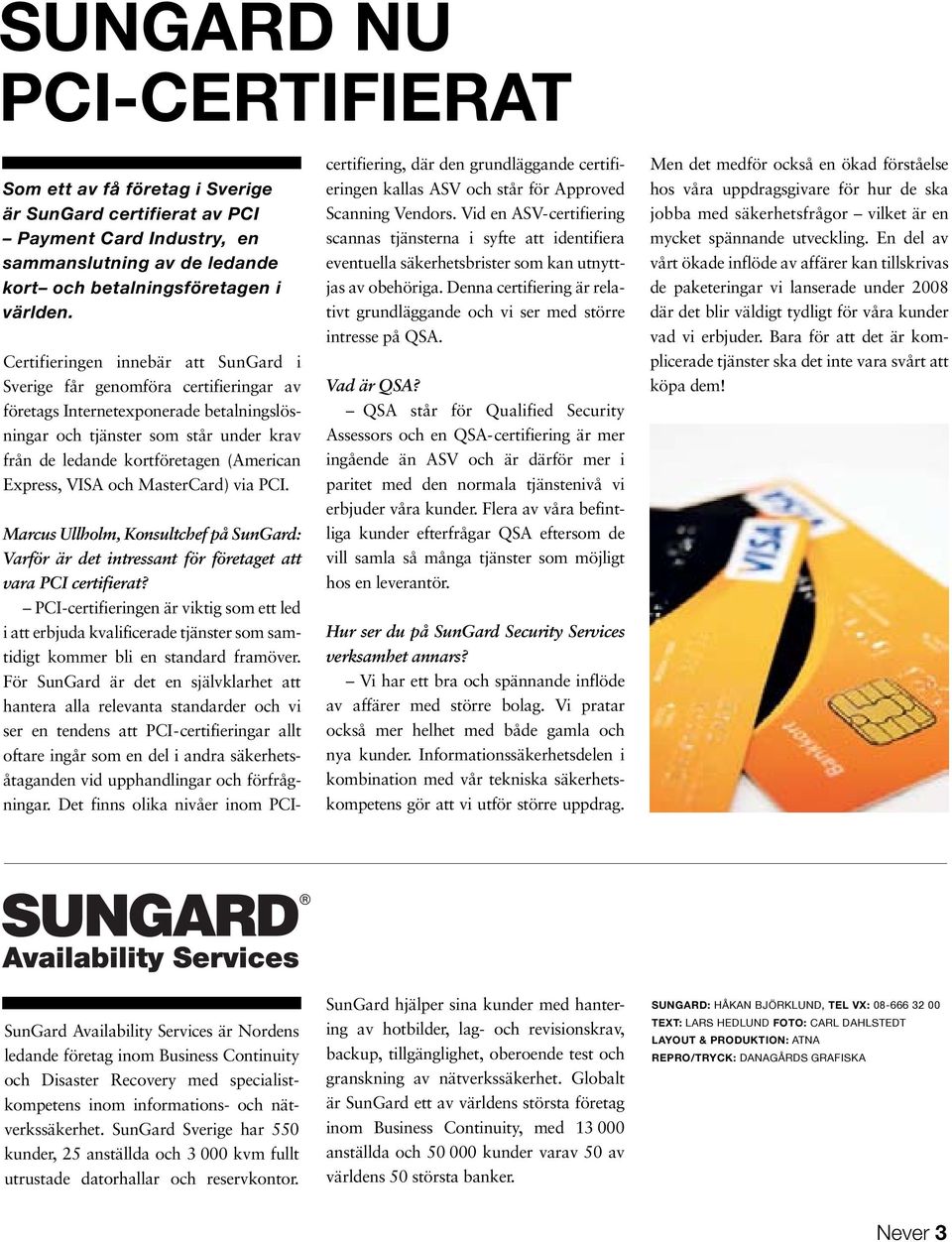 Express, VISA och MasterCard) via PCI. Marcus Ullholm, Konsultchef på SunGard: Varför är det intressant för företaget att vara PCI certifierat?