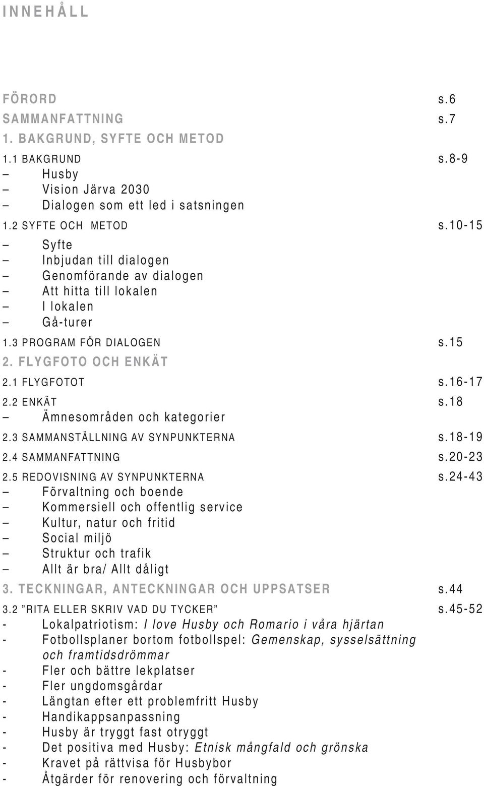 18 Ämnesområden och kategorier 2.3 SAMMANSTÄLLNING AV SYNPUNKTERNA s.18-19 2.4 SAMMANFATTNING s.20-23 2.5 REDOVISNING AV SYNPUNKTERNA s.