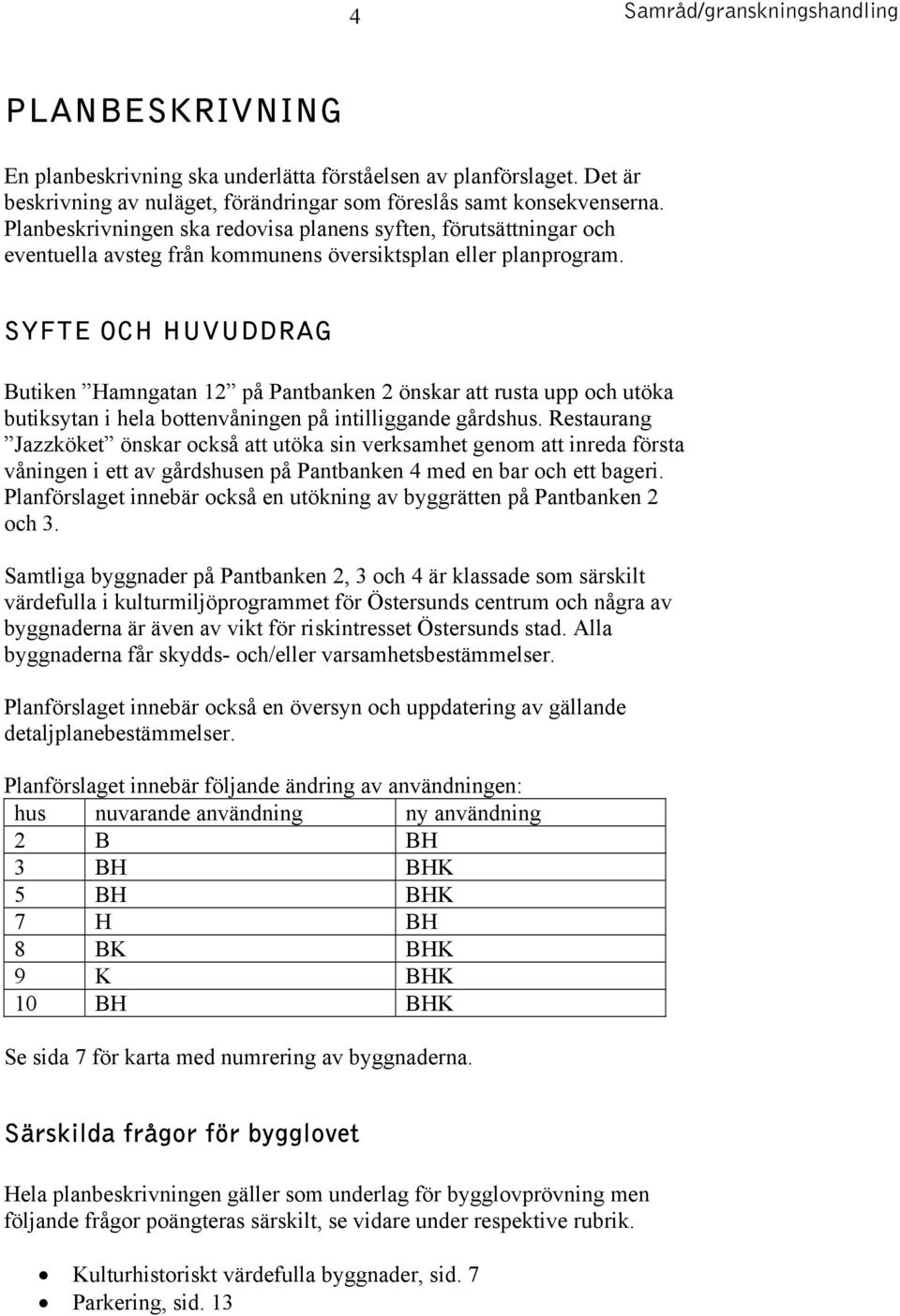 SYFTE OCH HUVUDDRAG Butiken Hamngatan 12 på Pantbanken 2 önskar att rusta upp och utöka butiksytan i hela bottenvåningen på intilliggande gårdshus.