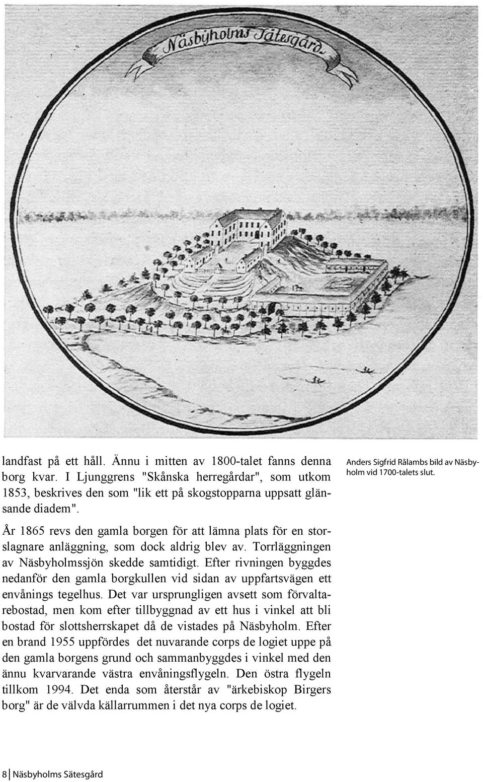 Efter rivningen byggdes nedanför den gamla borgkullen vid sidan av uppfartsvägen ett envånings tegelhus.