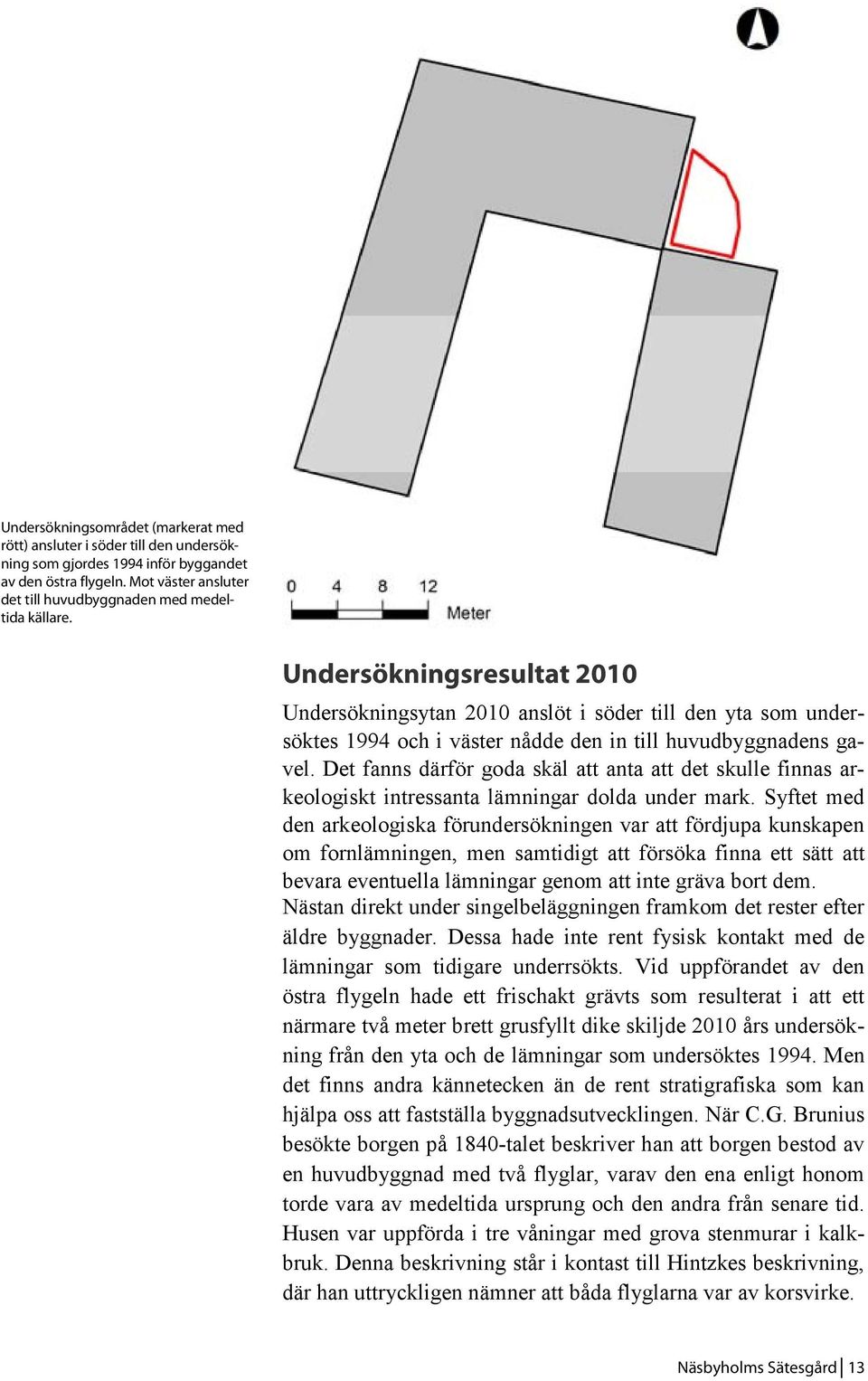 Undersökningsresultat 2010 Undersökningsytan 2010 anslöt i söder till den yta som undersöktes 1994 och i väster nådde den in till huvudbyggnadens gavel.