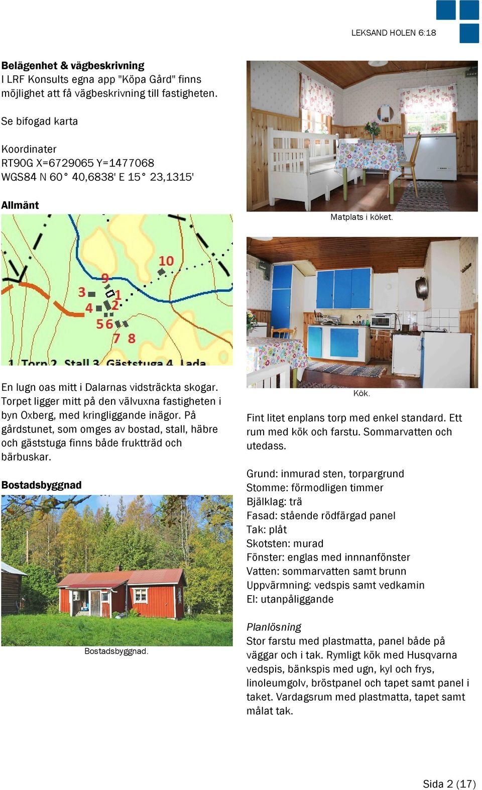 Torpet ligger mitt på den välvuxna fastigheten i byn Oxberg, med kringliggande inägor. På gårdstunet, som omges av bostad, stall, häbre och gäststuga finns både fruktträd och bärbuskar. Kök.