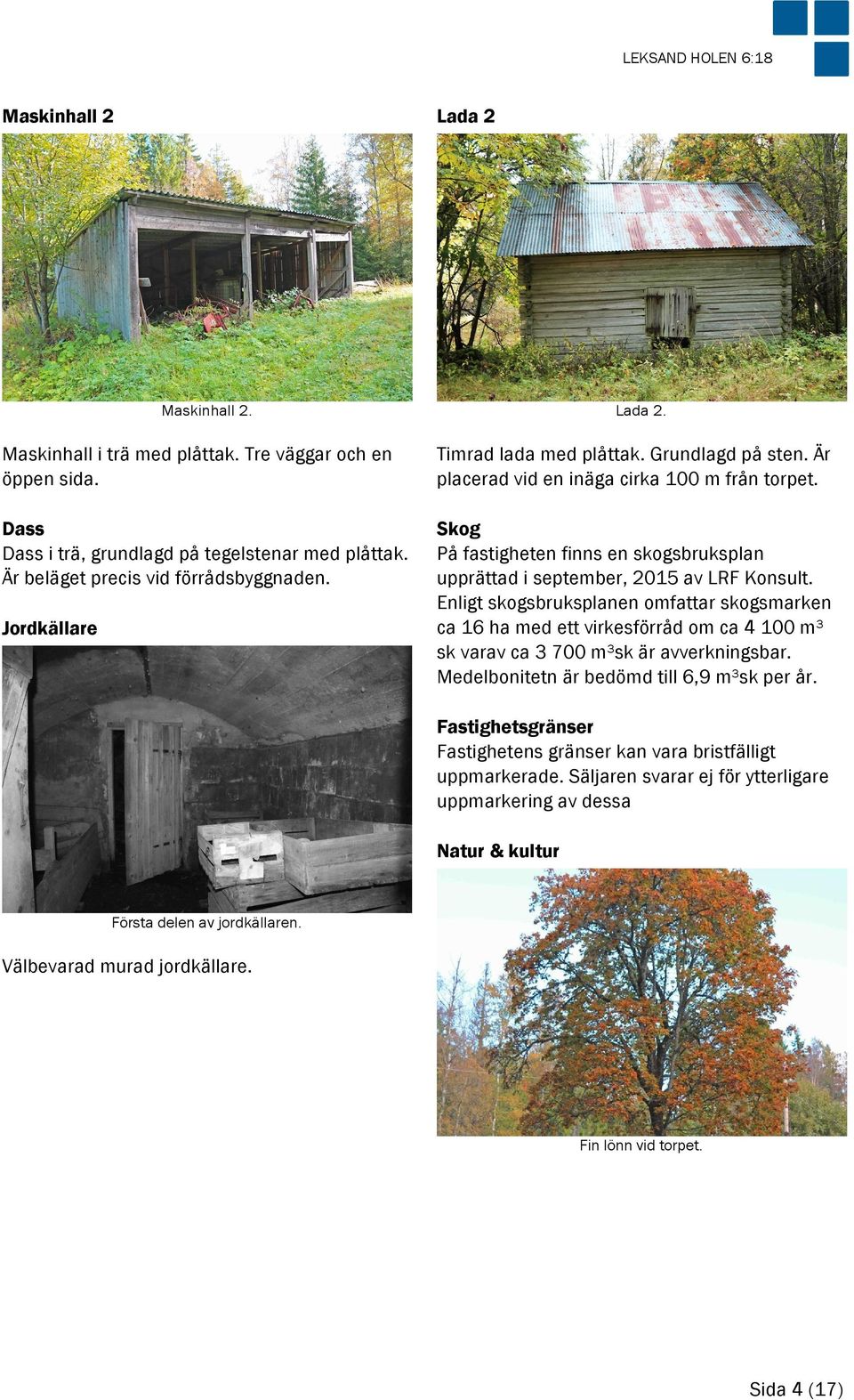 Skog På fastigheten finns en skogsbruksplan upprättad i september, 2015 av LRF Konsult.