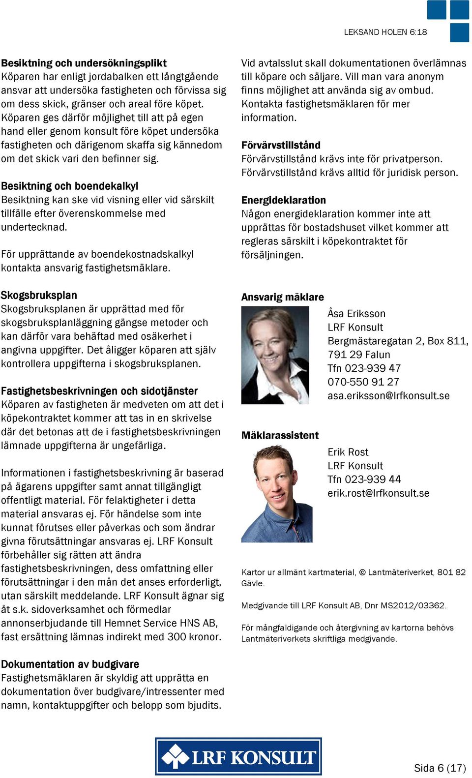 Besiktning och boendekalkyl Besiktning kan ske vid visning eller vid särskilt tillfälle efter överenskommelse med undertecknad.