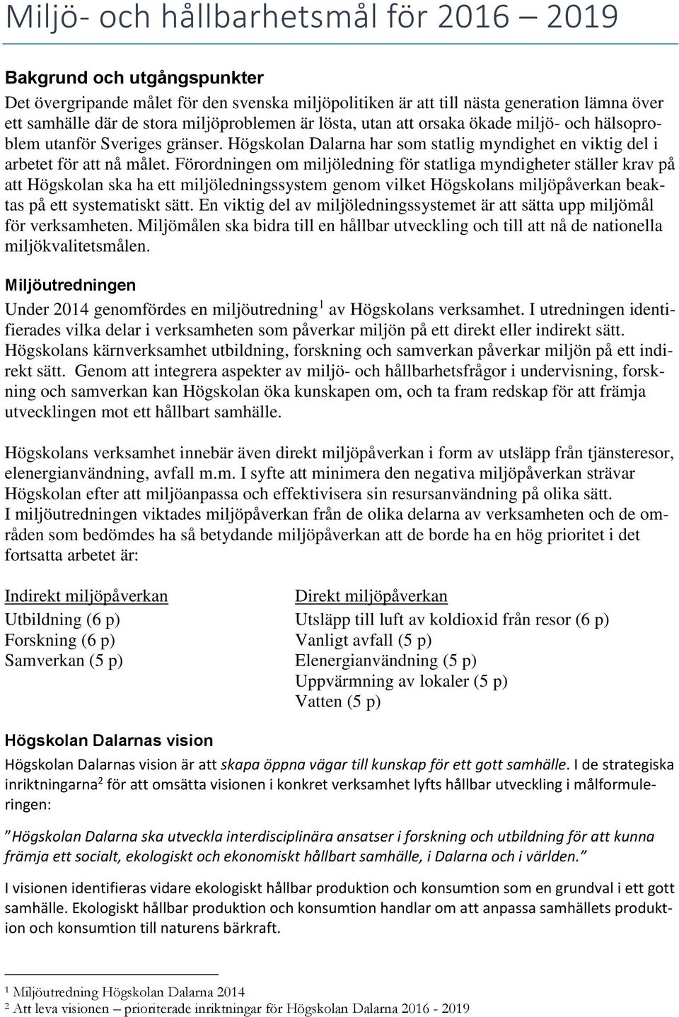 Förordningen om miljöledning för statliga myndigheter ställer krav på att Högskolan ska ha ett miljöledningssystem genom vilket Högskolans miljöpåverkan beaktas på ett systematiskt sätt.