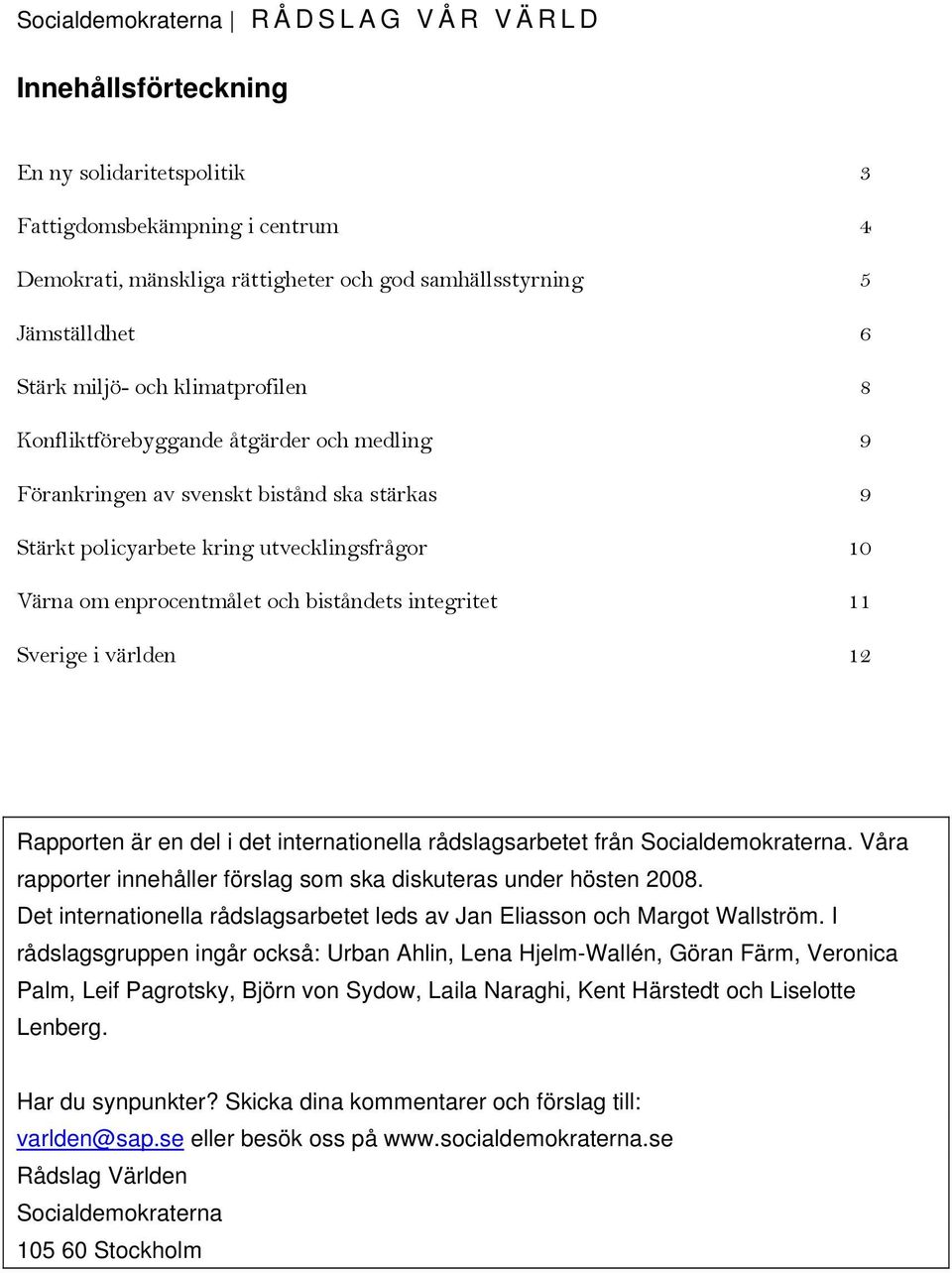 biståndets integritet 11 Sverige i världen 12 Rapporten är en del i det internationella rådslagsarbetet från Socialdemokraterna. Våra rapporter innehåller förslag som ska diskuteras under hösten 2008.