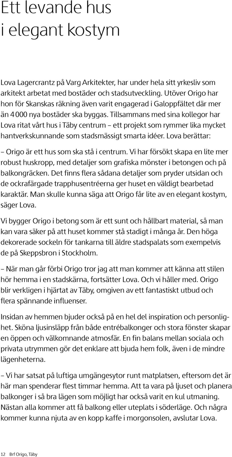 Tillsammans med sina kollegor har Lova ritat vårt hus i Täby centrum ett projekt som rymmer lika mycket hantverkskunnande som stadsmässigt smarta idéer.