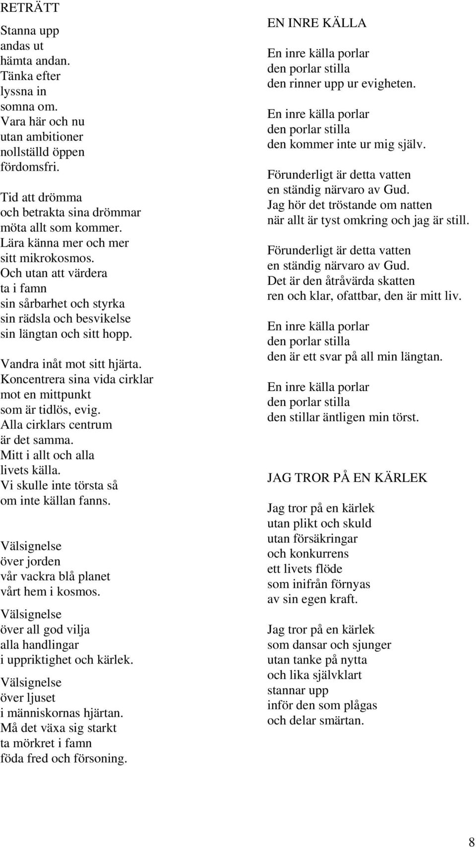 Koncentrera sina vida cirklar mot en mittpunkt som är tidlös, evig. Alla cirklars centrum är det samma. Mitt i allt och alla livets källa. Vi skulle inte törsta så om inte källan fanns.