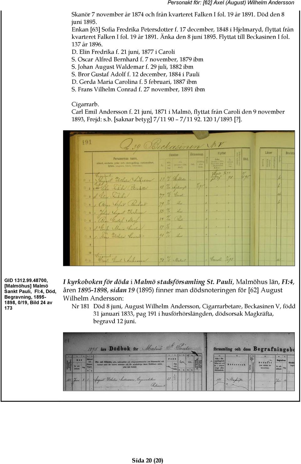 Oscar Alfred Bernhard f. 7 november, 1879 ibm S. Johan August Waldemar f. 29 juli, 1882 ibm S. Bror Gustaf Adolf f. 12 december, 1884 i Pauli D. Gerda Maria Carolina f. 5 februari, 1887 ibm S.