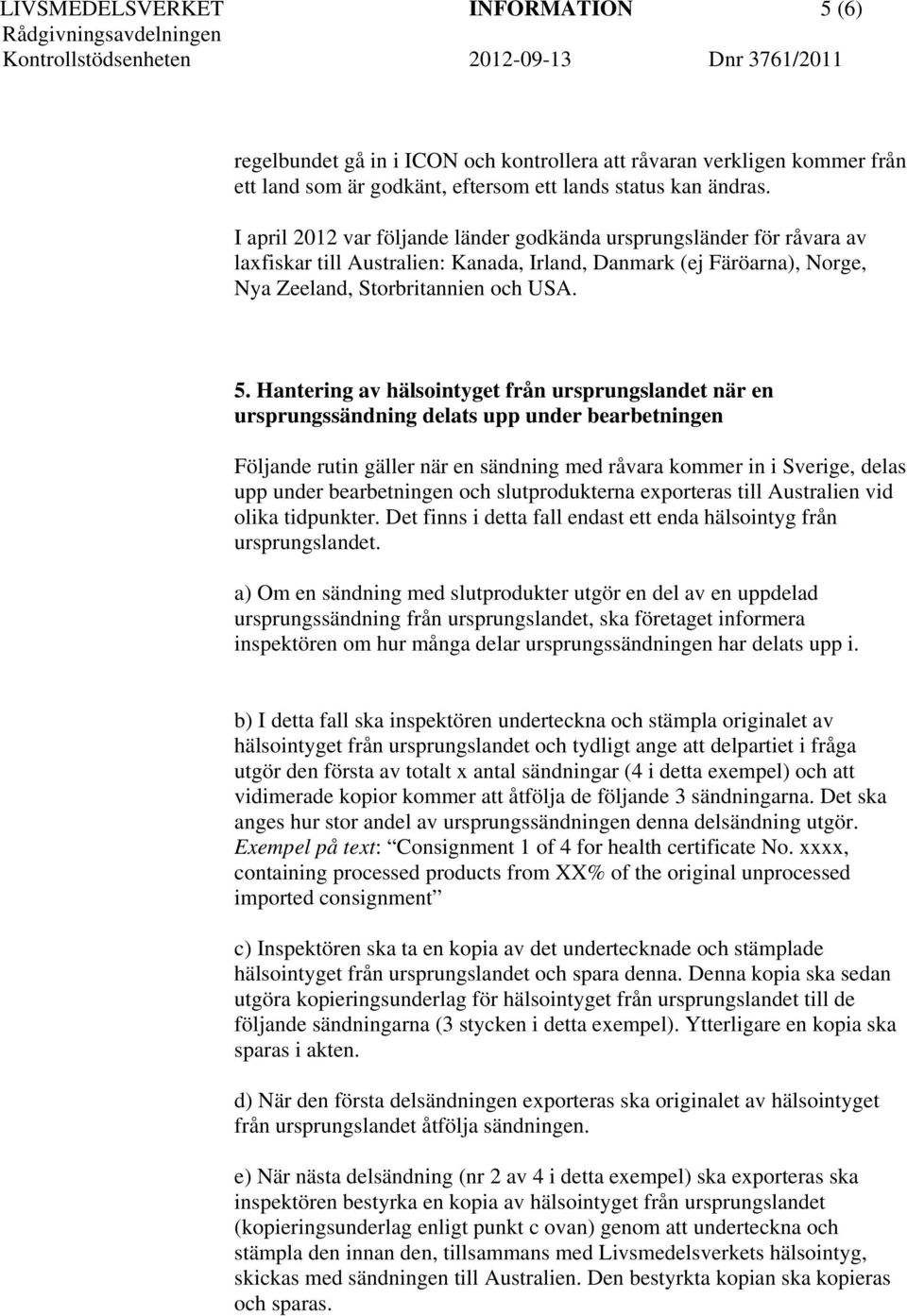 Hantering av hälsointyget från ursprungslandet när en ursprungssändning delats upp under bearbetningen Följande rutin gäller när en sändning med råvara kommer in i Sverige, delas upp under