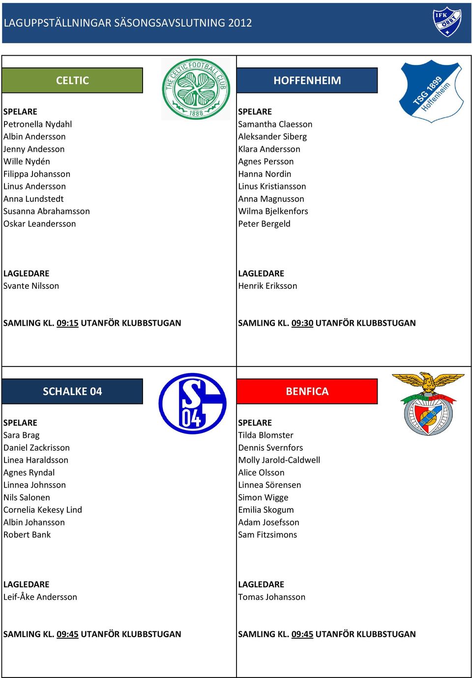 09:30 UTANFÖR KLUBBSTUGAN SCHALKE 04 BENFICA Sara Brag Daniel Zackrisson Linea Haraldsson Agnes Ryndal Linnea Johnsson Nils Salonen Cornelia Kekesy Lind Albin Johansson Robert Bank Tilda Blomster