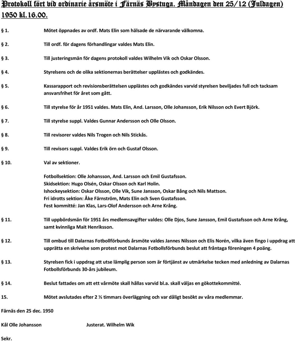 5. Kassarapport och revisionsberättelsen upplästes och godkändes varvid styrelsen beviljades full och tacksam ansvarsfrihet för året som gått. 6. Till styrelse för år 1951 valdes. Mats Elin, And.