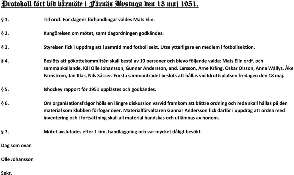 Beslöts att gökottekommittén skall bestå av 10 personer och blevo följande valda: Mats Elin ordf. och sammankallande, Kål Olle Johansson, Gunnar Andersson, and.