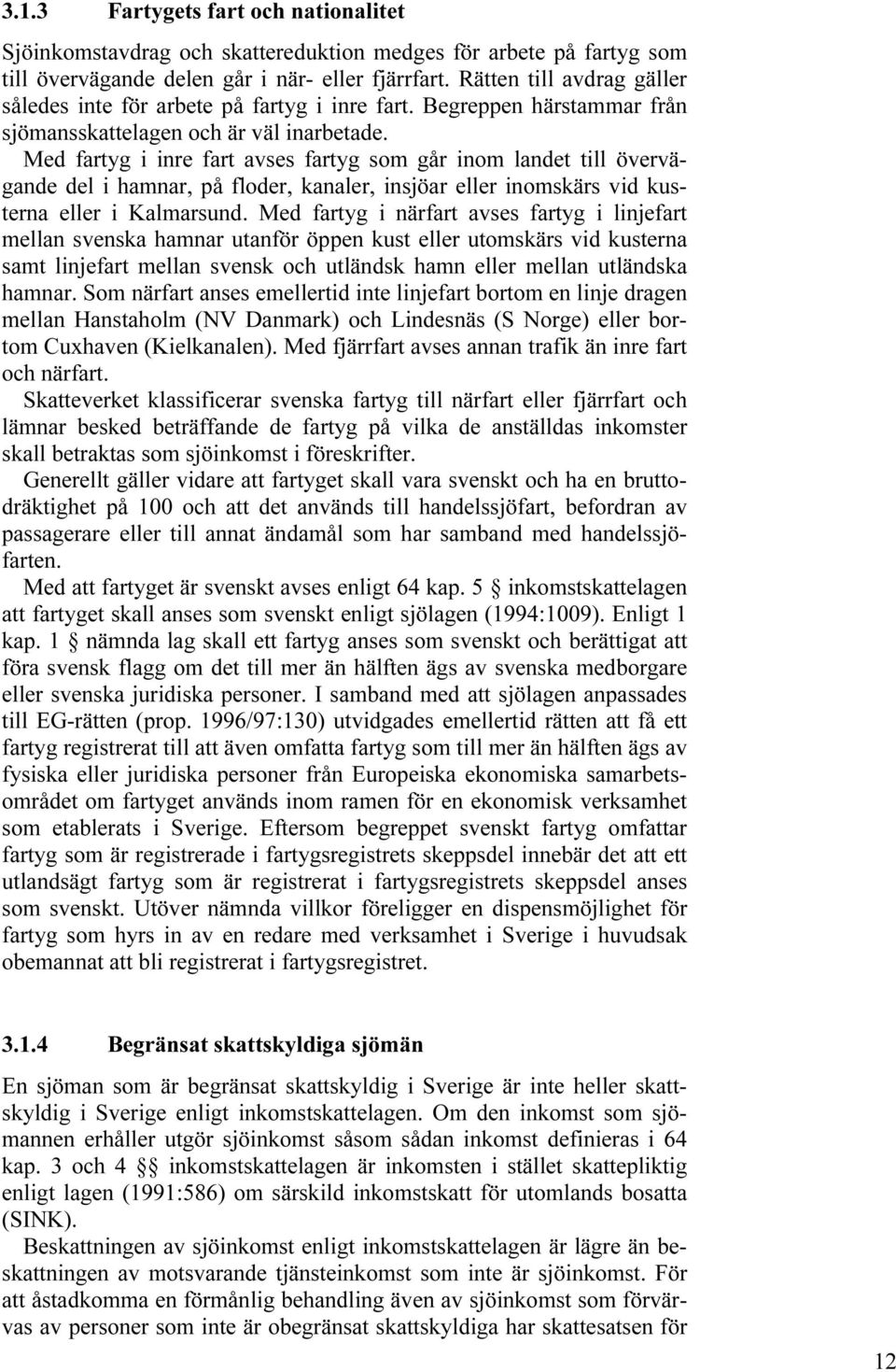 Med fartyg i inre fart avses fartyg som går inom landet till övervägande del i hamnar, på floder, kanaler, insjöar eller inomskärs vid kusterna eller i Kalmarsund.