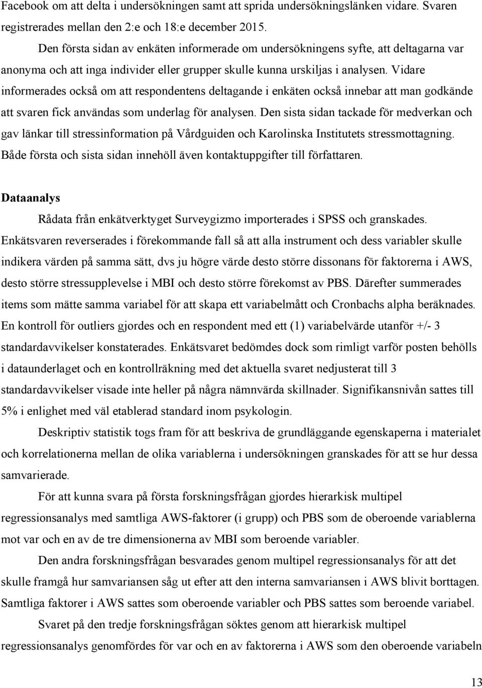 Vidare informerades också om att respondentens deltagande i enkäten också innebar att man godkände att svaren fick användas som underlag för analysen.