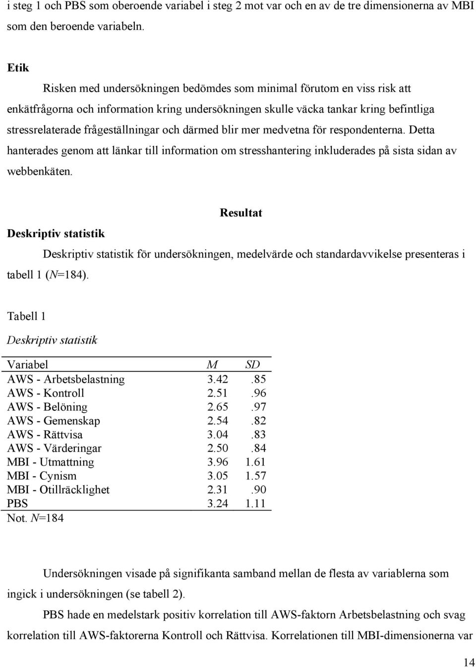 och därmed blir mer medvetna för respondenterna. Detta hanterades genom att länkar till information om stresshantering inkluderades på sista sidan av webbenkäten.