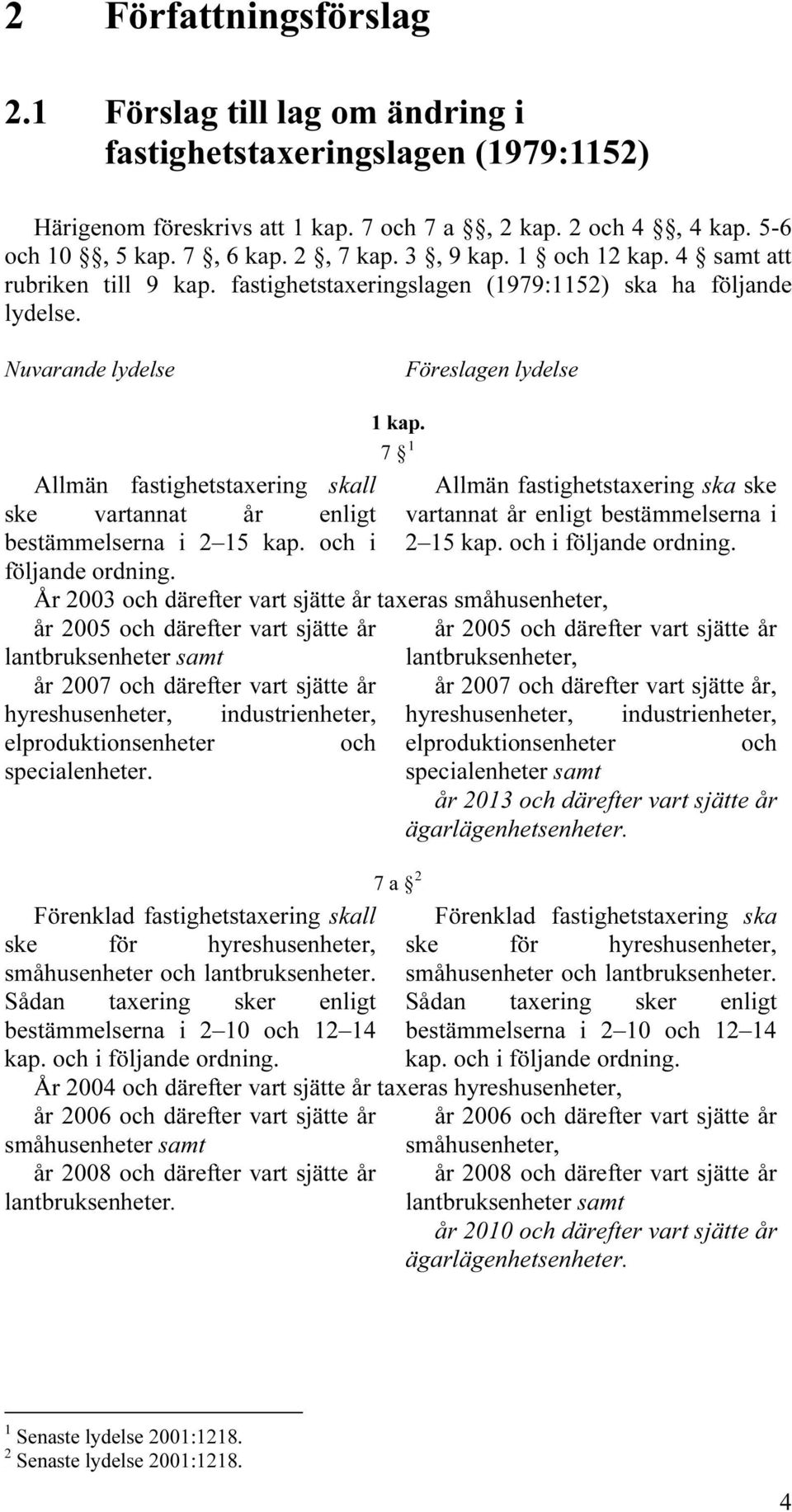 Nuvarande lydelse Föreslagen lydelse Allmän fastighetstaxering skall ske vartannat år enligt bestämmelserna i 2 15 kap. och i följande ordning. 1 kap.