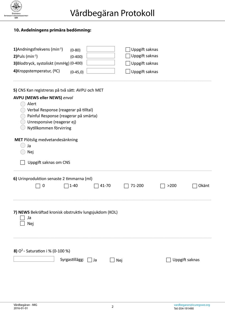 (reagerar på tilltal) Painful Response (reagerar på smärta) Unresponsive (reagerar ej) Nytillkommen förvirring MET Plötslig medvetandesänkning Uppgift saknas om CNS 6)