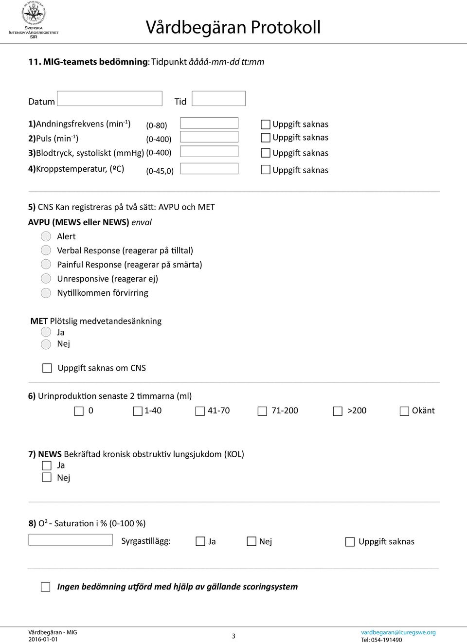 Response (reagerar på smärta) Unresponsive (reagerar ej) Nytillkommen förvirring MET Plötslig medvetandesänkning Uppgift saknas om CNS 6) Urinproduktion senaste 2 timmarna (ml) 0 1-40 41-70