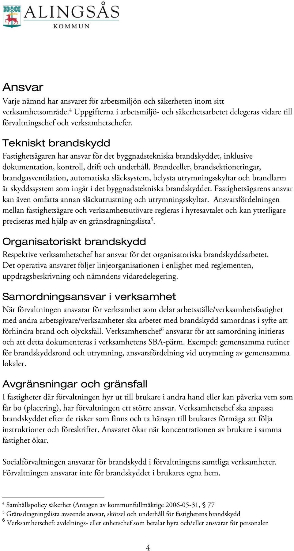 Tekniskt brandskydd Fastighetsägaren har ansvar för det byggnadstekniska brandskyddet, inklusive dokumentation, kontroll, drift och underhåll.