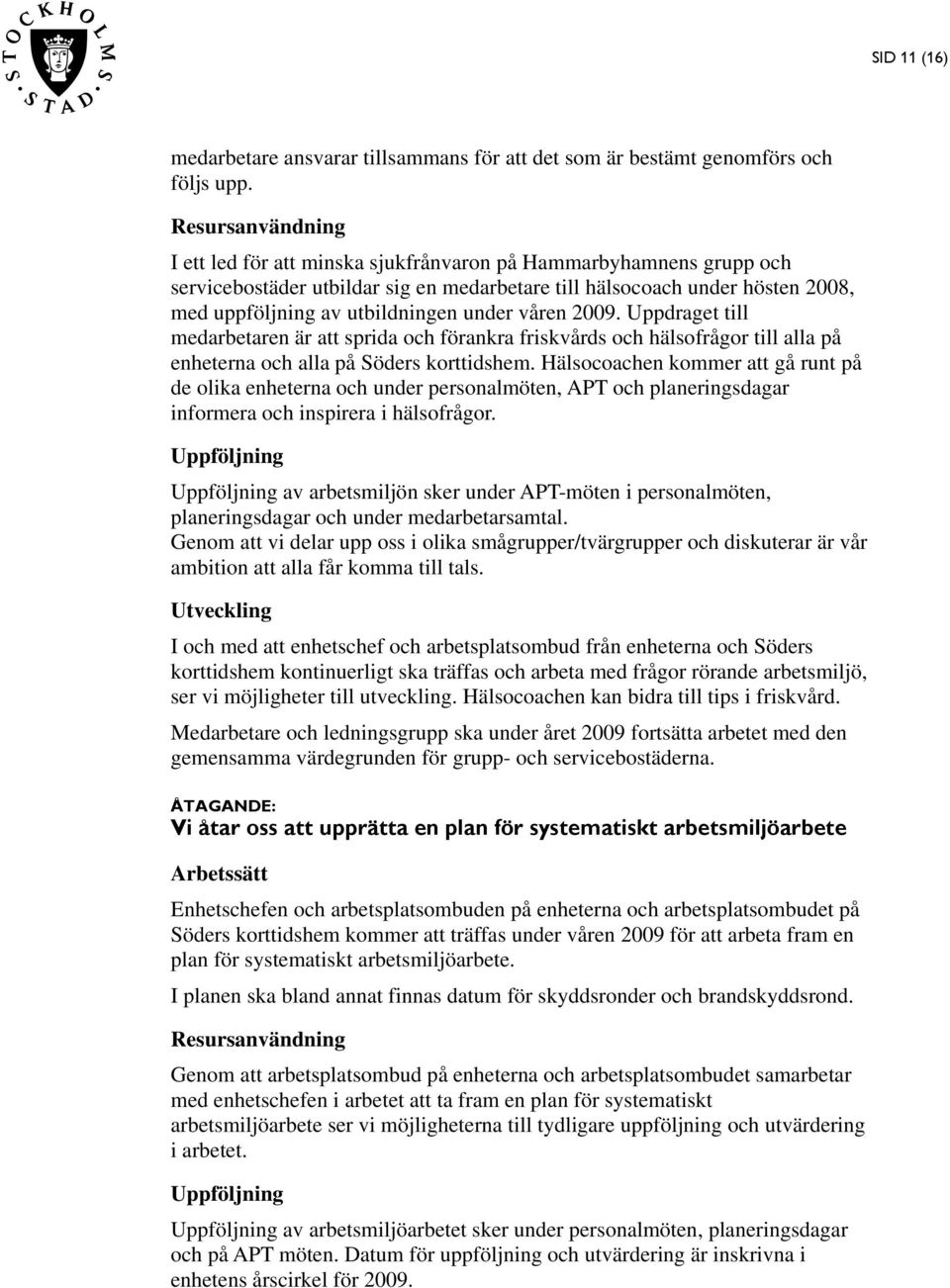 under våren 2009. Uppdraget till medarbetaren är att sprida och förankra friskvårds och hälsofrågor till alla på enheterna och alla på Söders korttidshem.