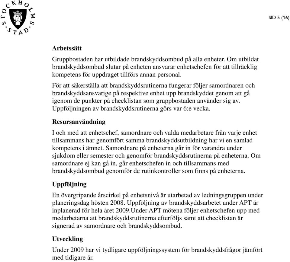 För att säkerställa att brandskyddsrutinerna fungerar följer samordnaren och brandskyddsansvarige på respektive enhet upp brandskyddet genom att gå igenom de punkter på checklistan som gruppbostaden