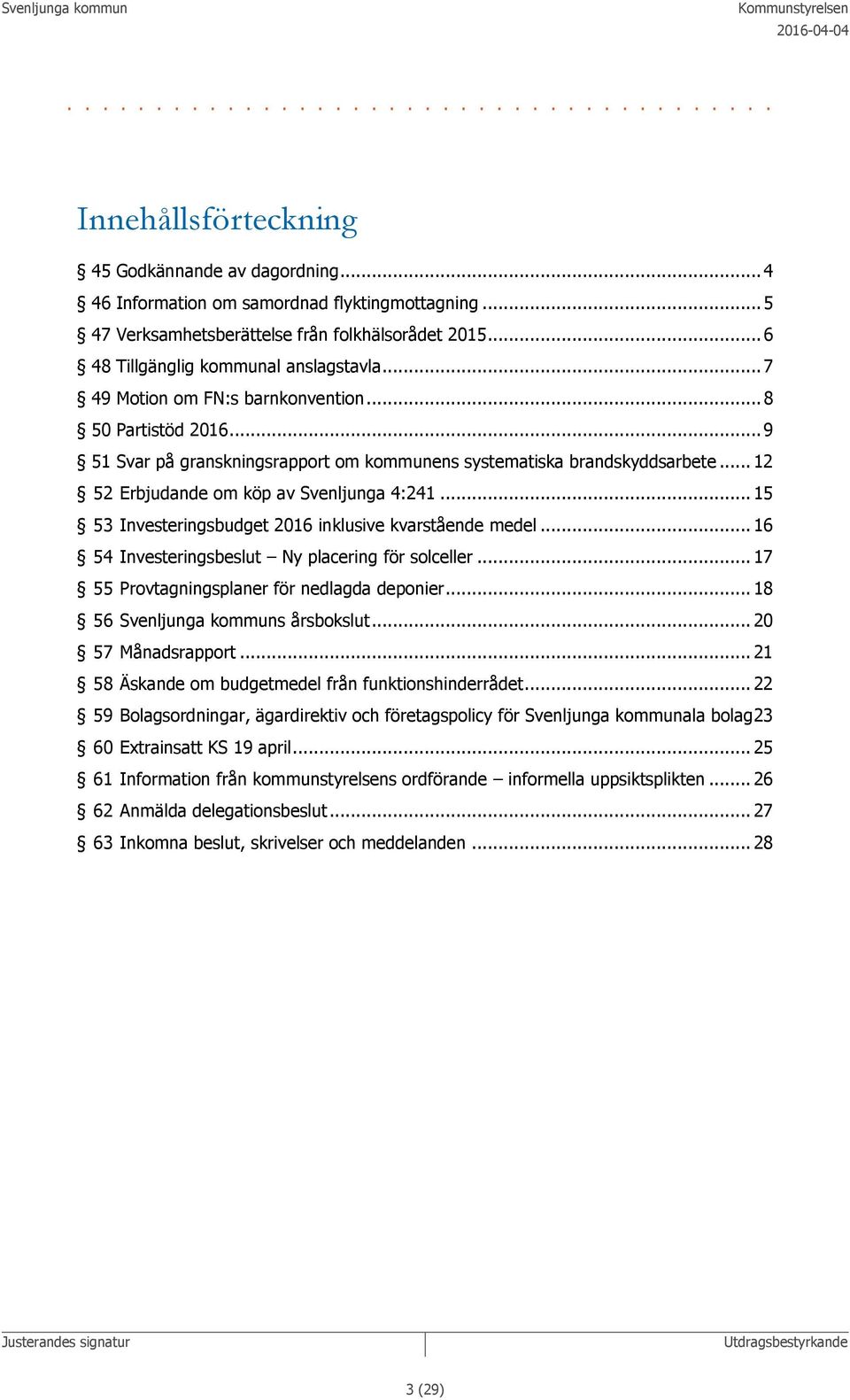 .. 9 51 Svar på granskningsrapport om kommunens systematiska brandskyddsarbete... 12 52 Erbjudande om köp av Svenljunga 4:241... 15 53 Investeringsbudget 2016 inklusive kvarstående medel.