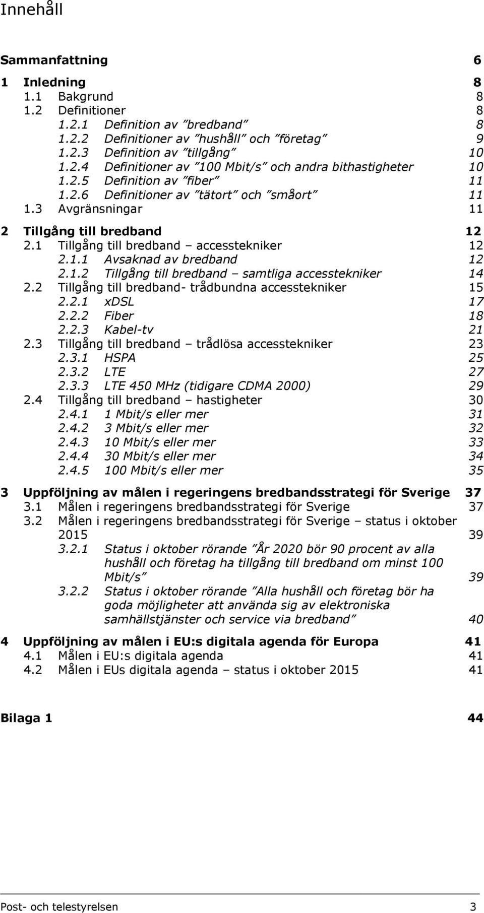 2 Tillgång till bredband- trådbundna accesstekniker 15 2.2.1 xdsl 17 2.2.2 Fiber 18 2.2.3 Kabel-tv 21 2.3 Tillgång till bredband trådlösa accesstekniker 23 2.3.1 HSPA 25 2.3.2 LTE 27 2.3.3 LTE 450 MHz (tidigare CDMA 2000) 29 2.