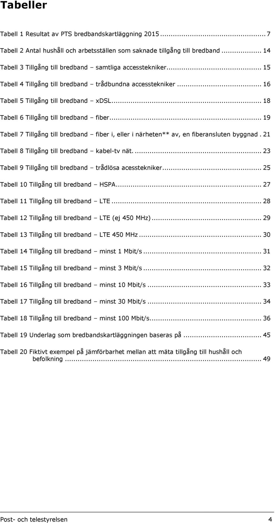 .. 19 Tabell 7 Tillgång till bredband fiber i, eller i närheten** av, en fiberansluten byggnad. 21 Tabell 8 Tillgång till bredband kabel-tv nät.