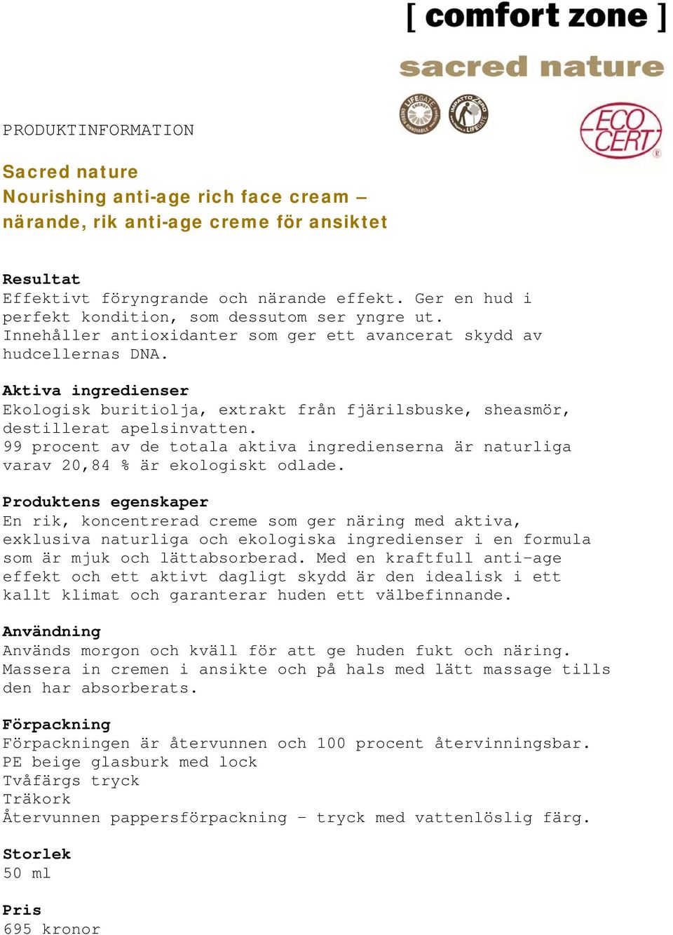 En rik, koncentrerad creme som ger näring med aktiva, exklusiva naturliga och ekologiska ingredienser i en formula som är mjuk och lättabsorberad.