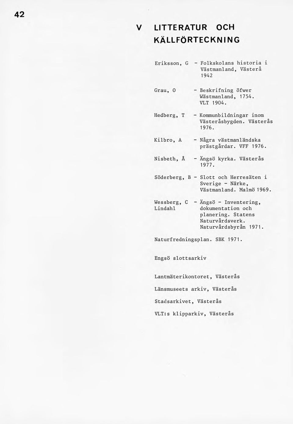 Söderberg, B - Slott och Herresäten i Sverige - Närke, Västmanland. Malmö 1969. Wessberg, C Lindahl - Ängsö - Inventering, dokumentation och planering.