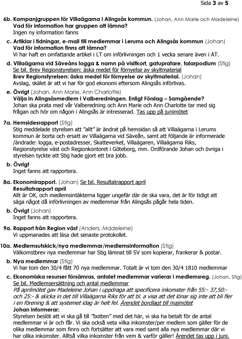 Vi har haft en omfattande artikel i LT om införlivningen och 1 vecka senare även i AT. d. Villaägarna vid Säveåns logga & namn på visitkort, gatupratare, talarpodium (Stig) Se bil.