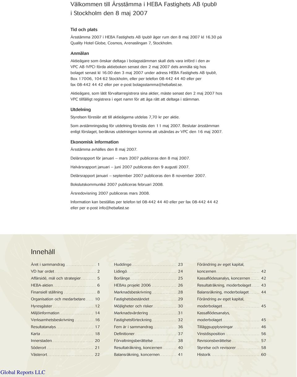 Anmälan Aktieägare som önskar deltaga i bolagsstämman skall dels vara införd i den av VPC AB (VPC) förda aktieboken senast den 2 maj 2007 dels anmäla sig hos bolaget senast kl 16.