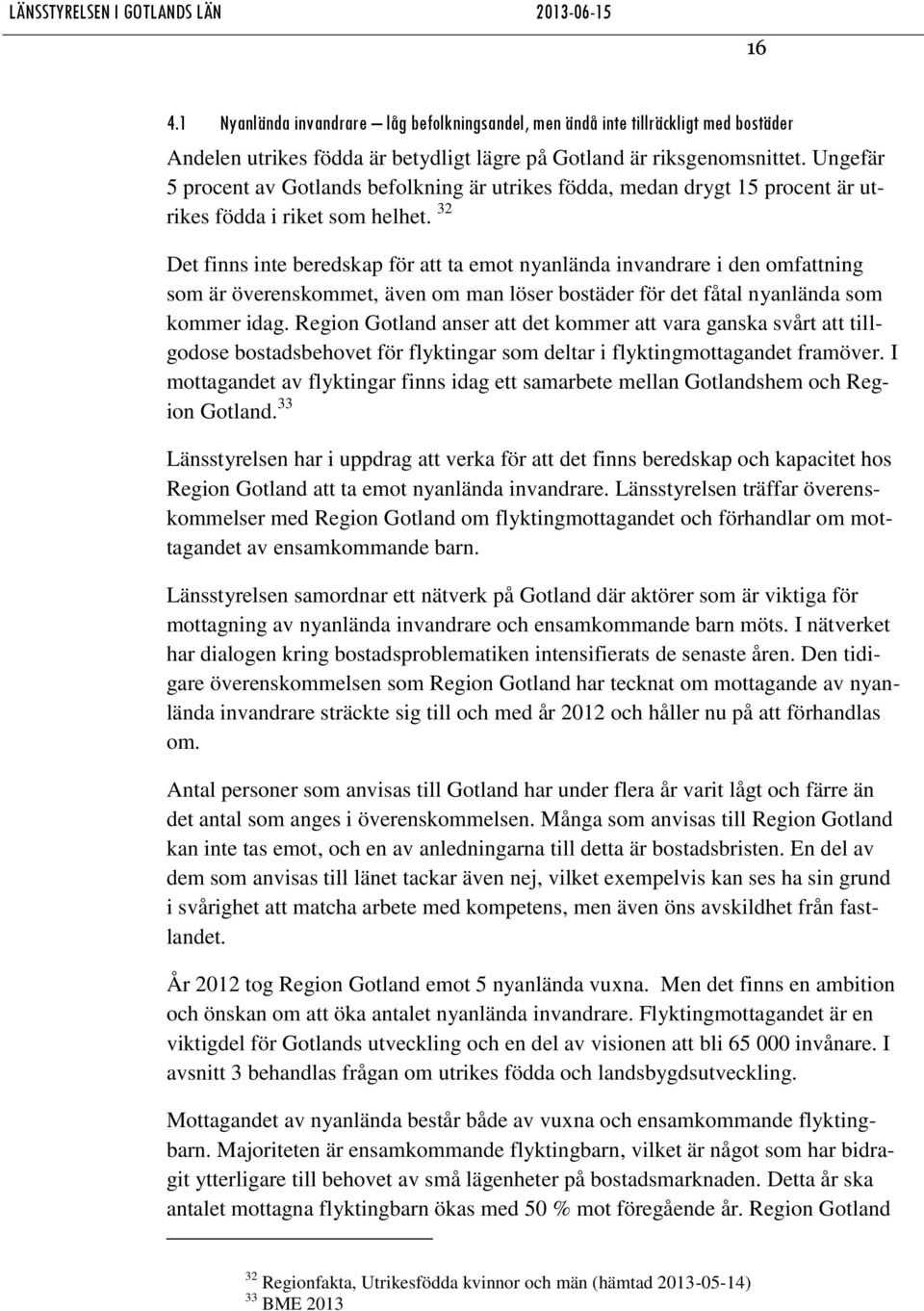 32 Det finns inte beredskap för att ta emot nyanlända invandrare i den omfattning som är överenskommet, även om man löser bostäder för det fåtal nyanlända som kommer idag.