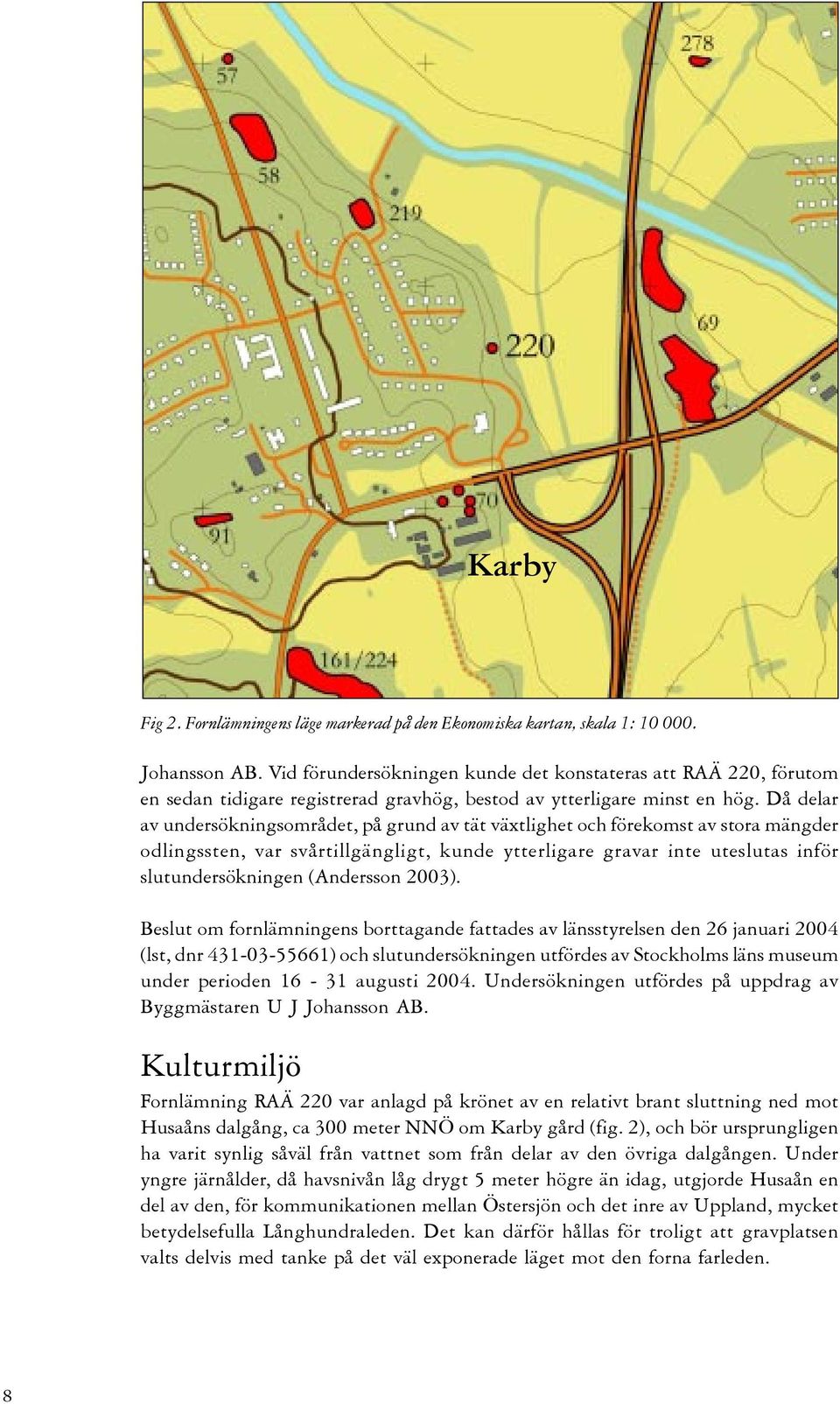 Då delar av undersökningsområdet, på grund av tät växtlighet och förekomst av stora mängder odlingssten, var svårtillgängligt, kunde ytterligare gravar inte uteslutas inför slutundersökningen