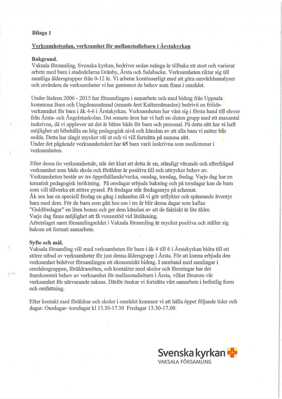 Verksamheten riktar sig till samtliga åldersgrupper från 0-12 år. Vi arbetar kontinuerligt med att göra omvärldsanalyser och utvärdera de verksamheter vi har gentemot de behov som finns i området.