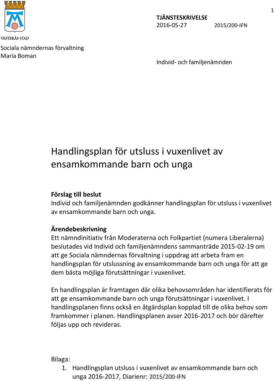 Ärendebeskrivning Ett nämndinitiativ från Moderaterna och Folkpartiet (numera Liberalerna) beslutades vid Individ och familjenämndens sammanträde 2015-02-19 om att ge Sociala nämndernas förvaltning i