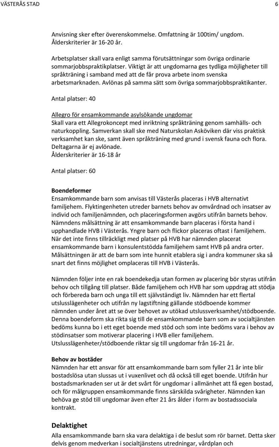 Viktigt är att ungdomarna ges tydliga möjligheter till språkträning i samband med att de får prova arbete inom svenska arbetsmarknaden. Avlönas på samma sätt som övriga sommarjobbspraktikanter.