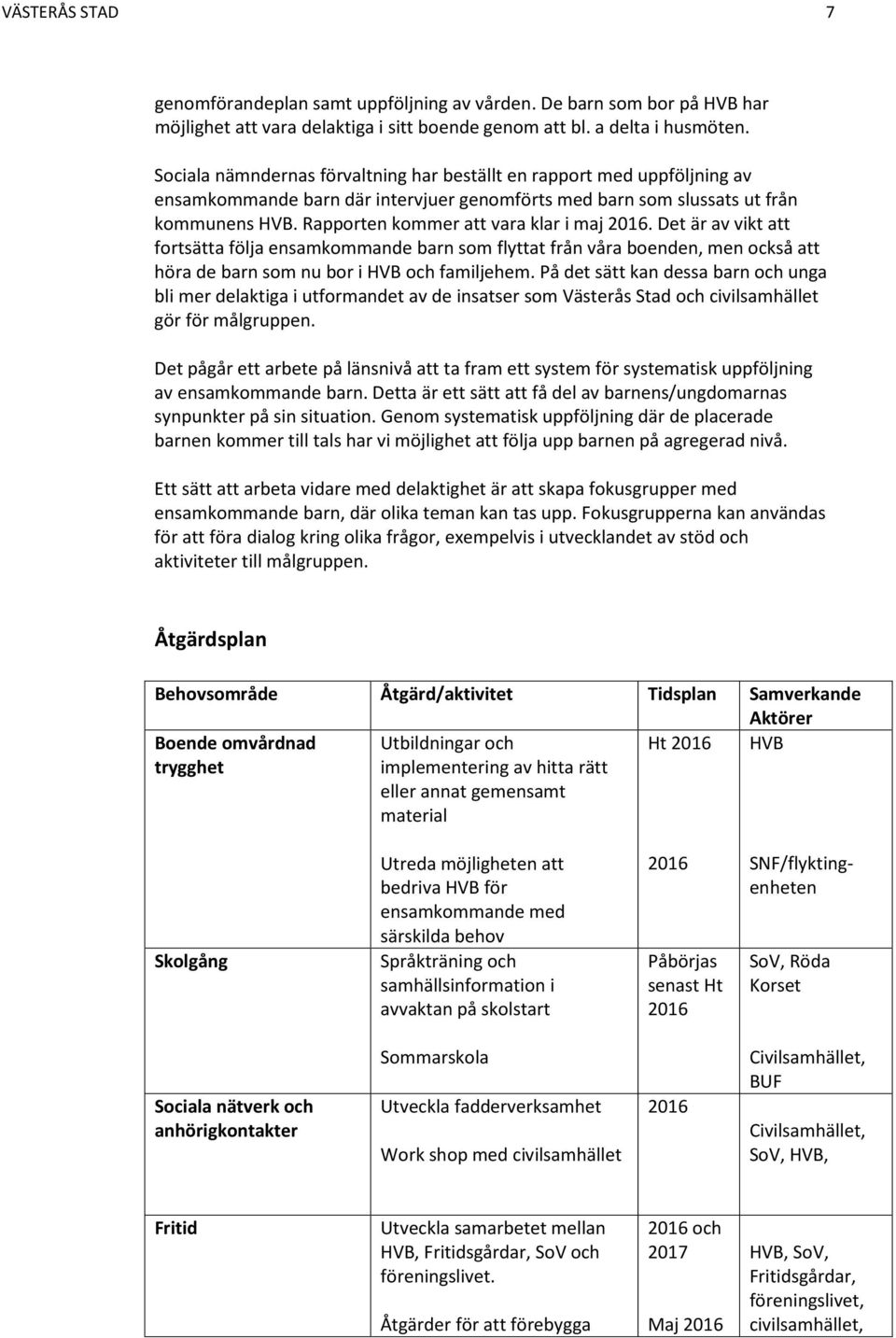 Rapporten kommer att vara klar i maj 2016. Det är av vikt att fortsätta följa ensamkommande barn som flyttat från våra boenden, men också att höra de barn som nu bor i HVB och familjehem.