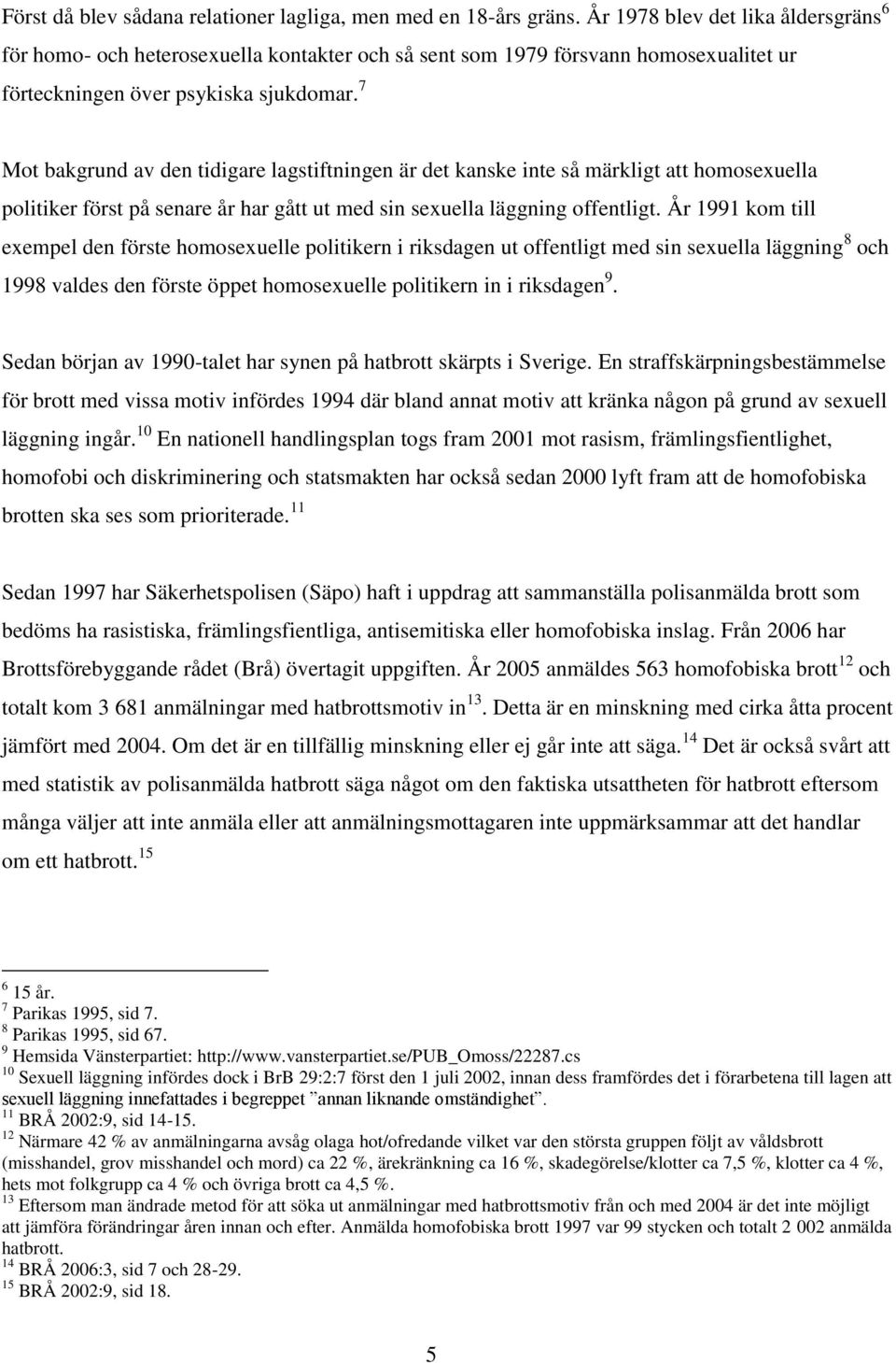 7 Mot bakgrund av den tidigare lagstiftningen är det kanske inte så märkligt att homosexuella politiker först på senare år har gått ut med sin sexuella läggning offentligt.