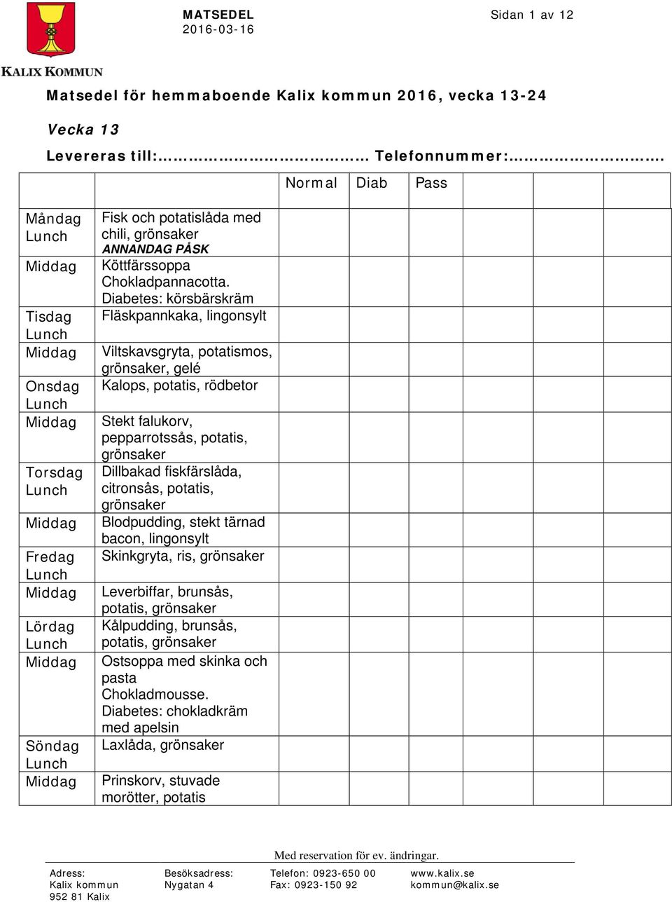 Diabetes: körsbärskräm Fläskpannkaka, Viltskavsgryta, potatismos,, gelé Kalops, potatis, rödbetor Stekt falukorv, pepparrotssås, potatis,