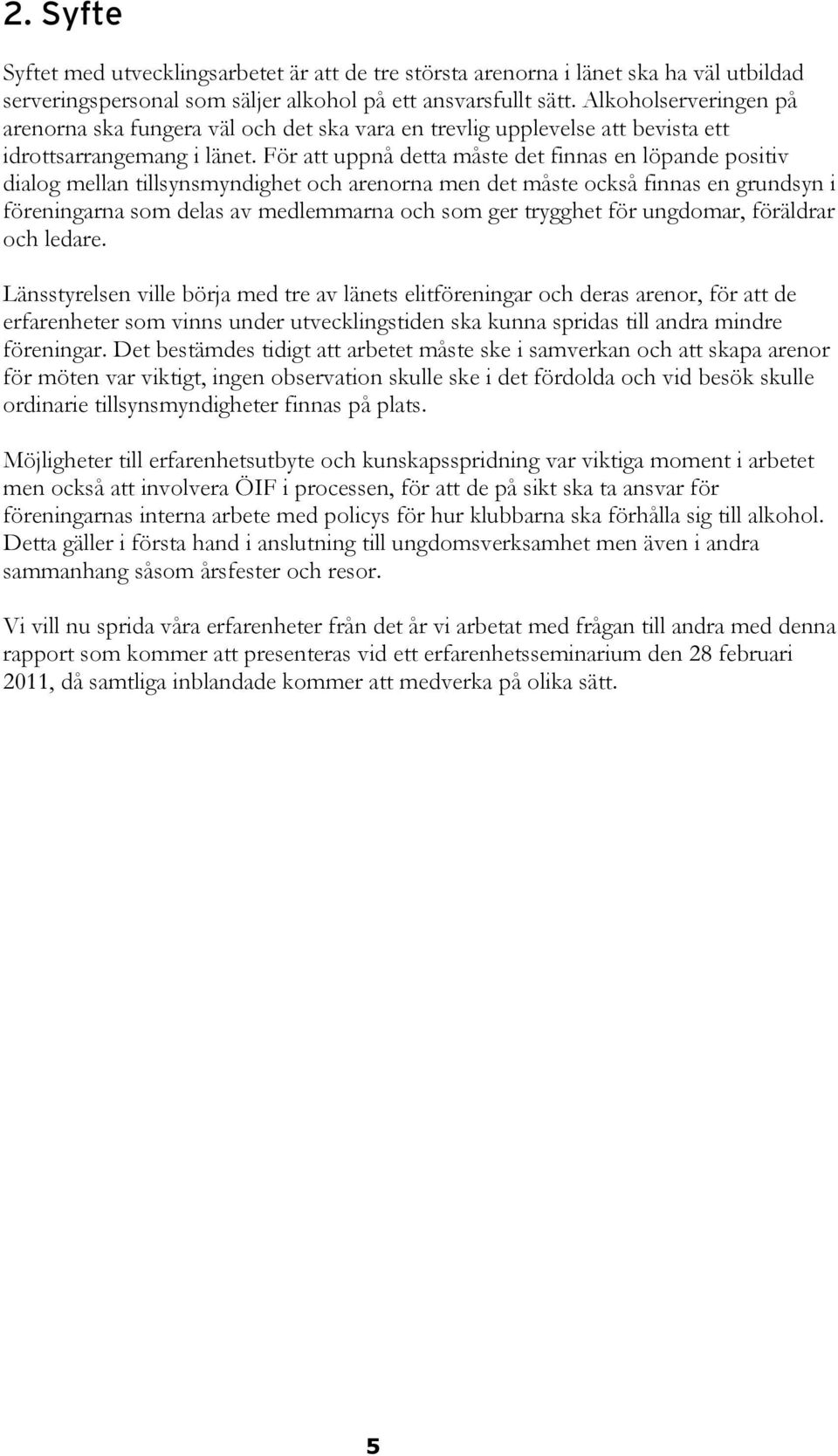 För att uppnå detta måste det finnas en löpande positiv dialog mellan tillsynsmyndighet och arenorna men det måste också finnas en grundsyn i föreningarna som delas av medlemmarna och som ger