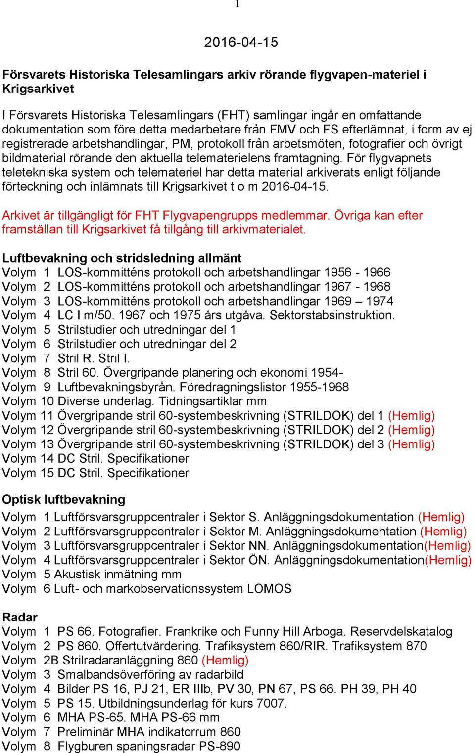 framtagning. För flygvapnets teletekniska system och telemateriel har detta material arkiverats enligt följande förteckning och inlämnats till Krigsarkivet t o m 2016-04-15.