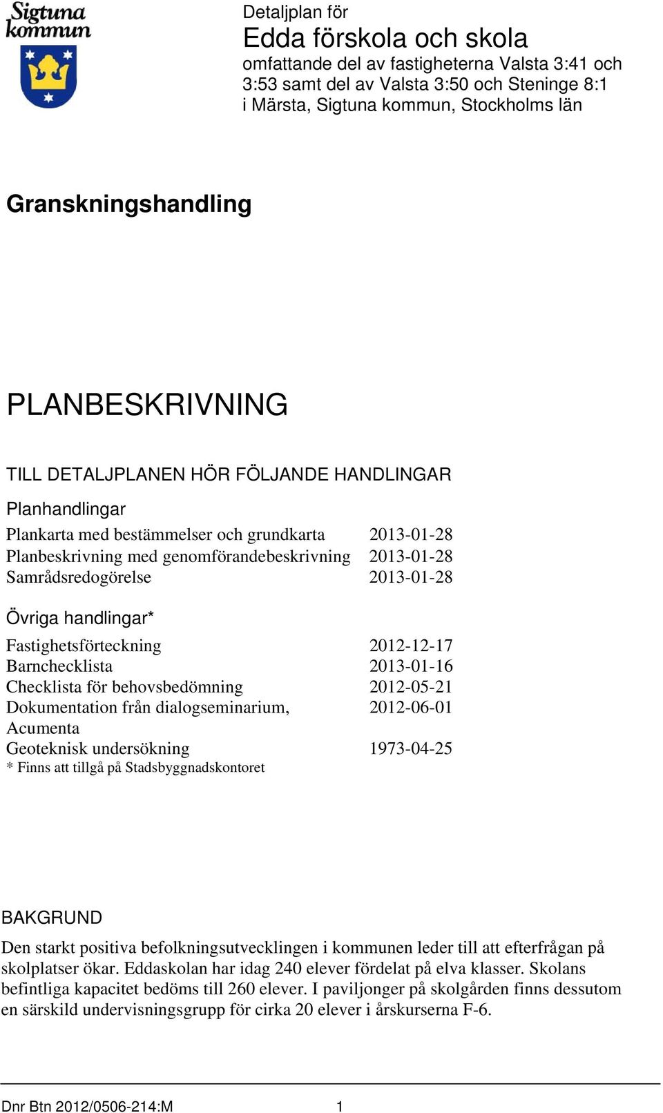 2013-01-28 Planbeskrivning med genomförandebeskrivning 2013-01-28 Samrådsredogörelse 2013-01-28 Övriga handlingar* Fastighetsförteckning 2012-12-17 Barnchecklista 2013-01-16 Checklista för