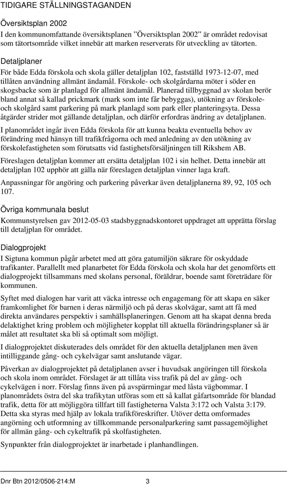 Förskole- och skolgårdarna möter i söder en skogsbacke som är planlagd för allmänt ändamål.