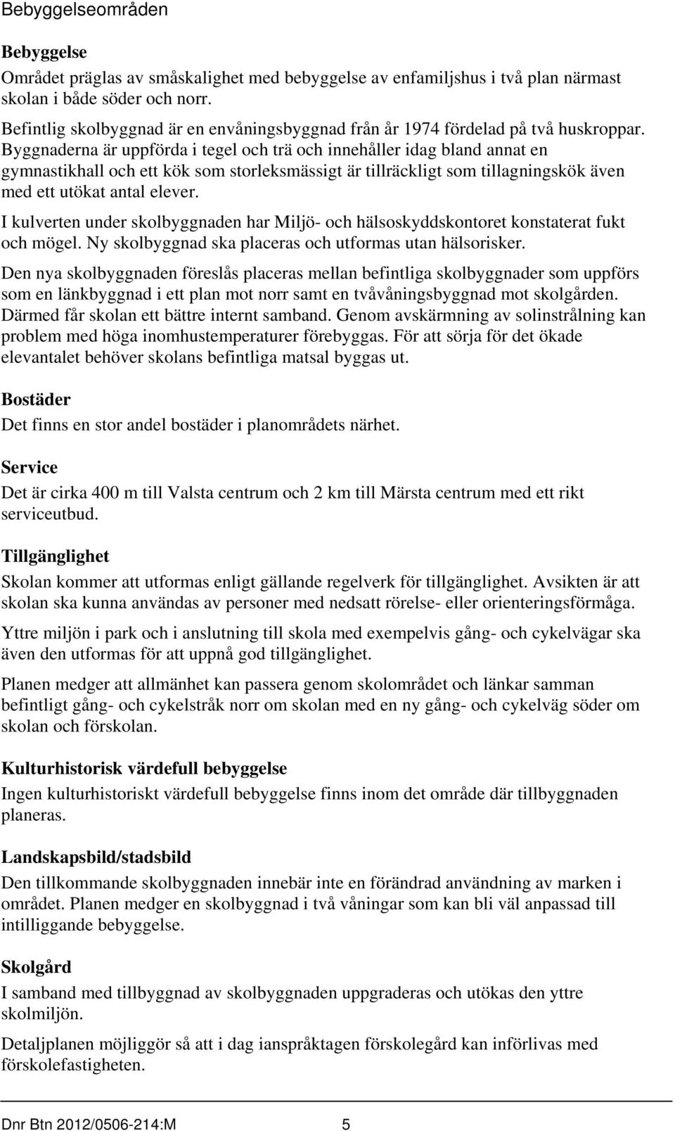 Byggnaderna är uppförda i tegel och trä och innehåller idag bland annat en gymnastikhall och ett kök som storleksmässigt är tillräckligt som tillagningskök även med ett utökat antal elever.