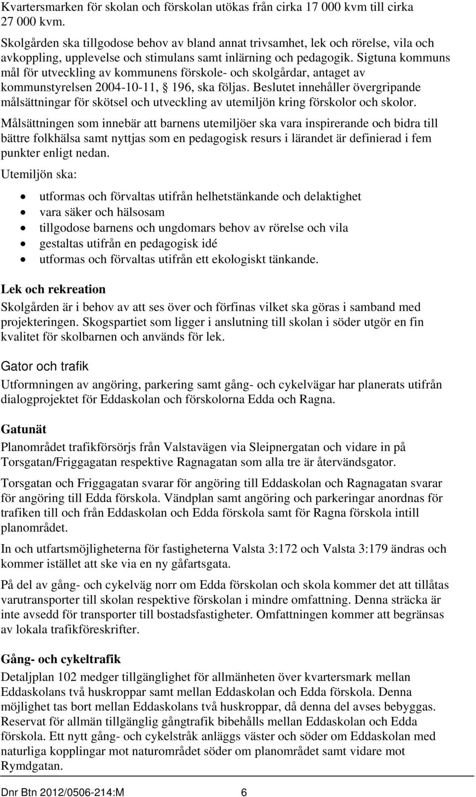 Sigtuna kommuns mål för utveckling av kommunens förskole- och skolgårdar, antaget av kommunstyrelsen 2004-10-11, 196, ska följas.