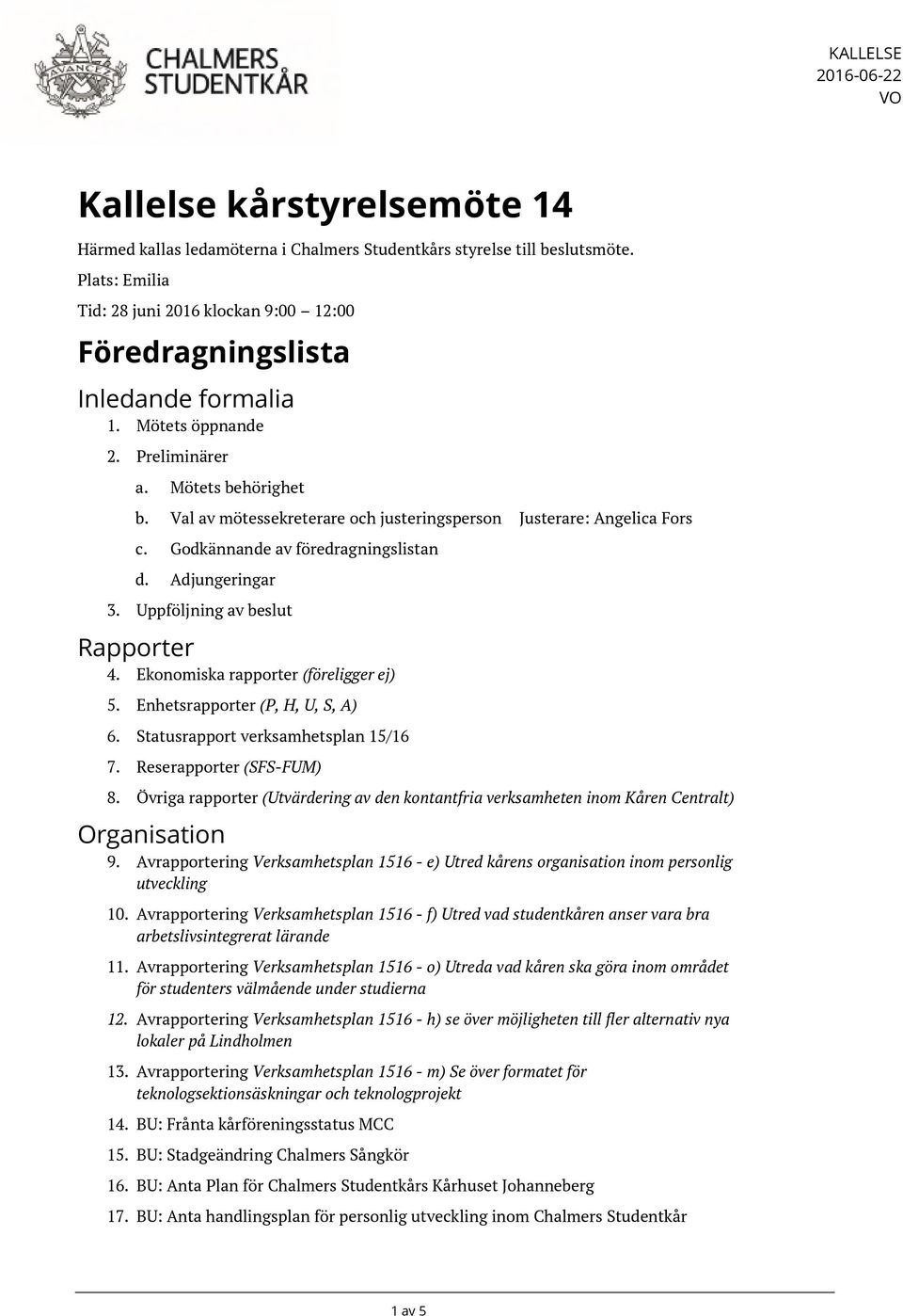 Val av mötessekreterare och justeringsperson Justerare: Angelica Fors c. Godkännande av föredragningslistan d. Adjungeringar 3. Uppföljning av beslut Rapporter 4.