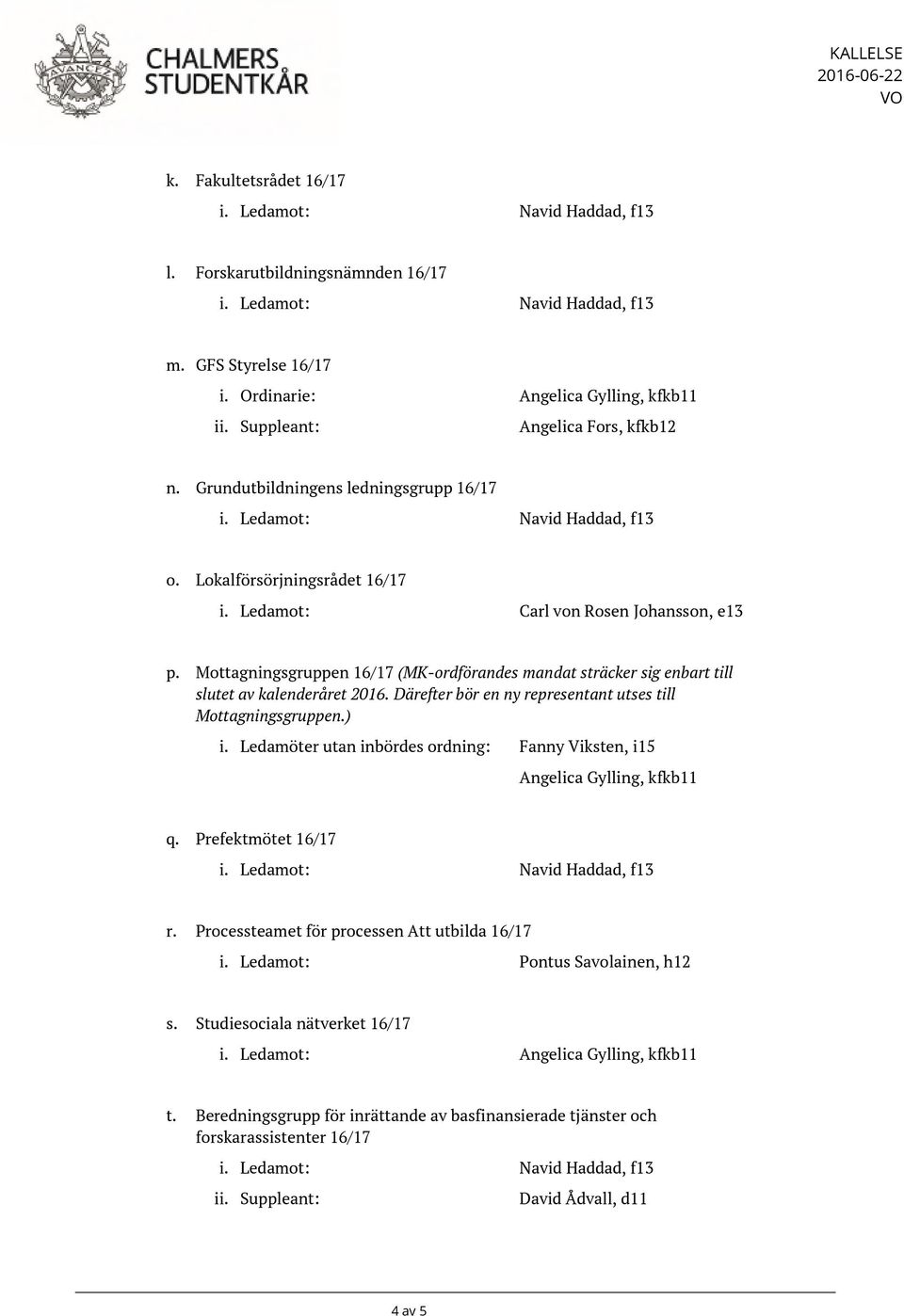 Ledamot: Carl von Rosen Johansson, e13 p. Mottagningsgruppen 16/17 (MK-ordförandes mandat sträcker sig enbart till slutet av kalenderåret 2016.