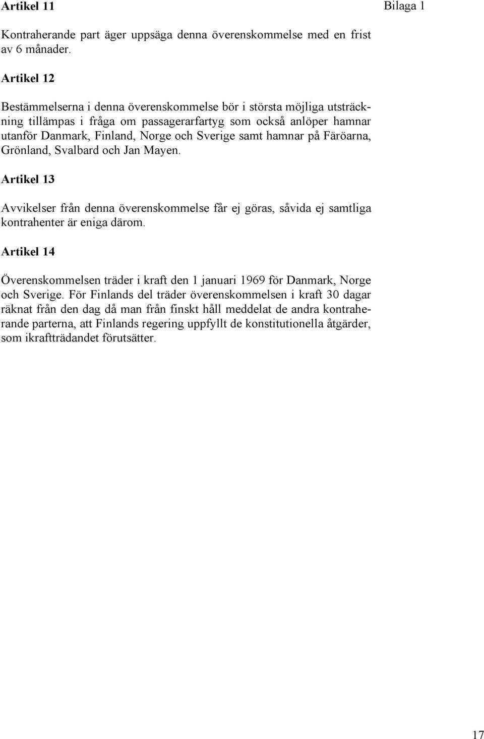 hamnar på Färöarna, Grönland, Svalbard och Jan Mayen. Artikel 13 Avvikelser från denna överenskommelse får ej göras, såvida ej samtliga kontrahenter är eniga därom.